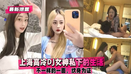 【内部泄露】魔都禁欲系DJ女神私下淫乱实录！高冷人设崩塌夜夜求欢反差婊