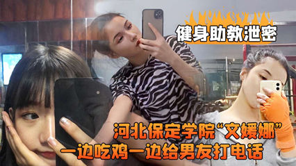 河北保定学院文媛娜健身私教课湿身实录流出 边啃鸡腿边和男友电话调情被偷拍完整版